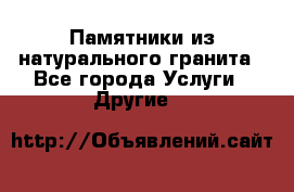 Памятники из натурального гранита - Все города Услуги » Другие   